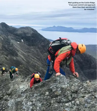  ??  ?? Matt guiding on the Cuillin Ridge. “If you just commit and approach them then their secrets will be revealed.”