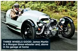  ??  ?? THREE WHEELS GOOD: James Martin in a Morgan three-wheeler and, above in his garage at home