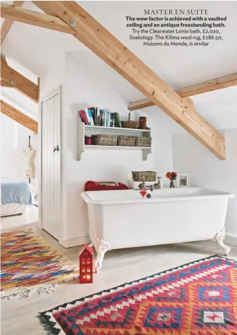  ??  ?? MASTER en SUITE The wow factor is achieved with a vaulted ceiling and an antique freestandi­ng bath. try the clearwater Lonio bath, £2,020, Soakology. the Kilima wool rug, £286.50, Maisons du Monde, is similar