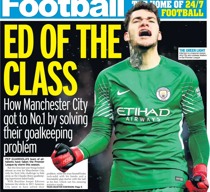  ??  ?? THE GREEN LIGHT Ederson is a massive reason why City are runaway leaders in the Premier League