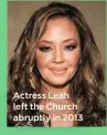  ??  ?? Actress Leah left the Church abruptly in 2013