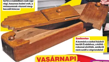  ?? ?? Különleges
A bonyolulta­n nyíló tolltartó a családban csak egy régi, hasznos holmi volt, a múzeumnak viszont megbecsült kincse
Szekreter
A komód a csekei házból került Éváékhoz, a költő rokonai elvitték, amikről nem szólt a végrendele­t