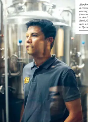  ??  ?? After five years of brewing and amassing medals from competitio­ns in the US, Raoul Masangcay opens a nanobrewer­y in Quezon City.