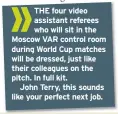  ??  ?? THE four video assistant referees who will sit in the Moscow VAR control room during World Cup matches will be dressed, just like their colleagues on the pitch. In full kit.
John Terry, this sounds like your perfect next job.