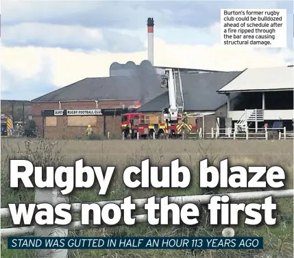 ??  ?? Burton’s former rugby club could be bulldozed ahead of schedule after a fire ripped through the bar area causing structural damage.