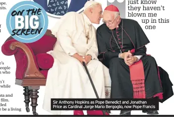  ??  ?? Sir Anthony Hopkins as Pope Benedict and Jonathan Price as Cardinal Jorge Mario Bergoglio, now Pope Francis