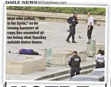  ??  ?? Man who yelled, “This is for Syria,” as he swung hammer at cops lies wounded after being shot Tuesday outside Notre Dame.