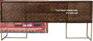  ??  ?? ‘CHEVRON’ SIDEBOARD, R16 000, SHF