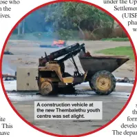  ??  ?? A constructi­on vehicle at the new Thembaleth­u youth centre was set alight.