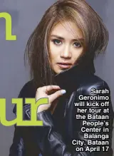  ??  ?? Sarah Geronimo will kick off her tour at the Bataan People’s Center in Balanga City, Bataan
on April 17