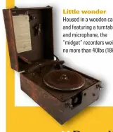  ?? ?? Little wonder Housed in a wooden case and featuring a turntable and microphone, the “midget” recorders weighed no more than 40lbs (18kg)