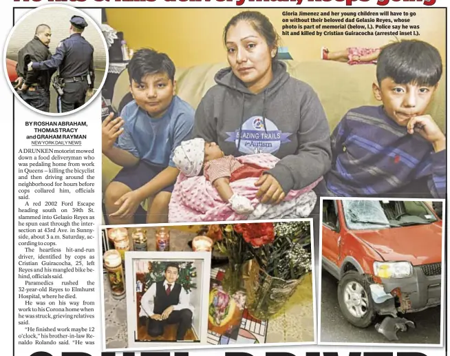  ??  ?? Gloria Jimenez and her young children will have to go on without their beloved dad Gelasio Reyes, whose photo is part of memorial (below, l.). Police say he was hit and killed by Cristian Guiracocha (arrested inset l.).