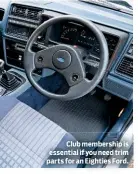  ??  ?? Club membership is essential if you need trim parts for an Eighties Ford.