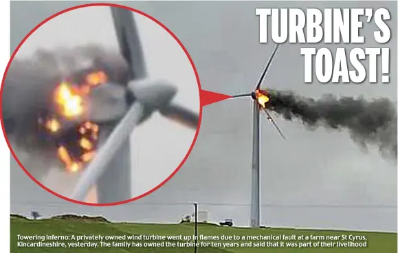  ?? ?? Towering inferno: A privately owned wind turbine went up in flames due to a mechanical fault at a farm near St Cyrus, Kincardine­shire, yesterday. The family has owned the turbine for ten years and said that it was part of their livelihood