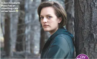  ??  ?? Robin (Elisabeth Moss) has an unsettling case on her hands