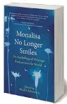  ?? Editor: Mitali Chakravart­y Publisher: Om Books Internatio­nal ?? MONALISA NO LONGER SMILES: AN ANTHOLOGY OF WRITINGS FROM ACROSS THE WORLD