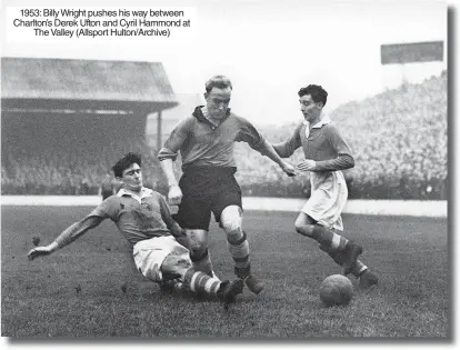  ?? ?? 1953: Billy Wright pushes his way between Charlton’s Derek Ufton and Cyril Hammond at The Valley (Allsport Hulton/archive)