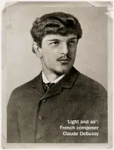  ??  ?? ‘Light and air’: French composer Claude Debussy