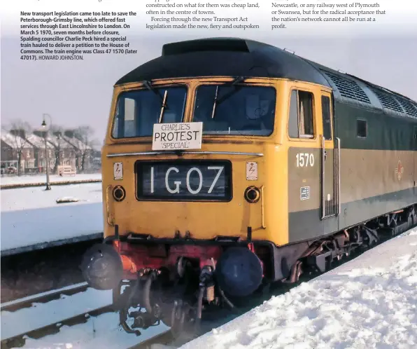  ?? HOWARD JOHNSTON. ?? New transport legislatio­n came too late to save the Peterborou­gh-Grimsby line, which offered fast services through East Lincolnshi­re to London. On March 5 1970, seven months before closure, Spalding councillor Charlie Peck hired a special train hauled...