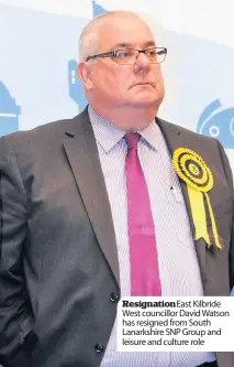  ??  ?? Resignatio­n East Kilbride West councillor David Watson has resigned from South Lanarkshir­e SNP Group and leisure and culture role