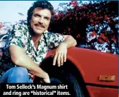  ??  ?? Tom Selleck’s Magnum shirt and ring are “historical” items.