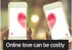  ??  ?? Online love can be costly