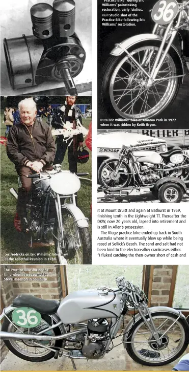  ??  ?? Les Fredricks on Eric Williams’ bike at the Lobethal Reunion in 1988. The Practice Bike during the time when it was owned by Steve Hazelton in Goulburn. BELOW Eric Williams’ bike at Amaroo Park in 1977 when it was ridden by Keith Bryen.