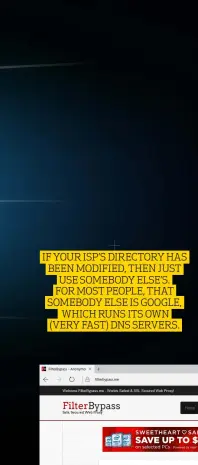  ??  ?? IF YOUR ISP’S DIRECTORY HAS BEEN MODIFIED, THEN JUST USE SOMEBODY ELSE’S. FOR MOST PEOPLE, THAT SOMEBODY ELSE IS GOOGLE, WHICH RUNS ITS OWN (VERY FAST) DNS SERVERS.