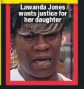  ??  ?? Lawanda Jones wants justice for
her daughter