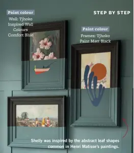  ?? ?? Paint colour Wall: Tjhoko Inspired Wall Colours Comfort Blue
Paint colour Frames: Tjhoko Paint Matt Black
Shelly was inspired by the abstract leaf shapes common in Henri Matisse’s paintings.