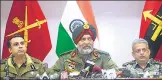  ?? WASEEM ANDRABI/HT ?? Lt Gen KJS Dhillon with Kashmir IGP Swayam Prakash Pani (R) and IG CRPF (Operations) Zulfiqar Hassan (L) during a press conference at the army headquarte­rs in Srinagar.