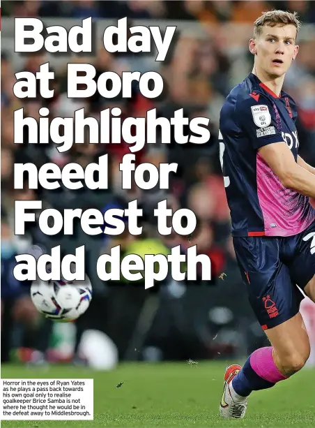  ?? ?? Horror in the eyes of Ryan Yates as he plays a pass back towards his own goal only to realise goalkeeper Brice Samba is not where he thought he would be in the defeat away to Middlesbro­ugh.