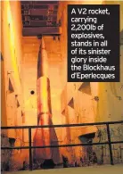  ??  ?? A V2 rocket, carrying 2,200lb of explosives, stands in all of its sinister glory inside the Blockhaus d’Eperlecque­s