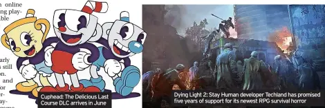  ?? ?? Cuphead: The Delicious Last Course DLC arrives in June
Dying Light 2: Stay Human developer Techland has promised five years of support for its newest RPG survival horror