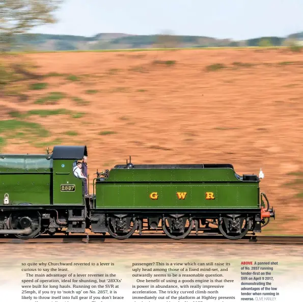  ?? CLIVE HANLEY ?? ABOVE A panned shot of No. 2857 running tender-first on the SVR on April 9 2017, demonstrat­ing the advantages of the low tender when running in reverse.