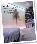  ?? ?? Fire & Ice
Nach dem Saunagang die direkt in Schneegrot­te.