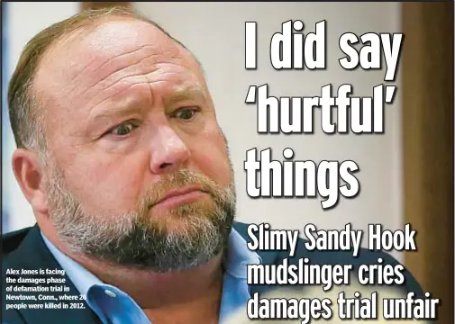  ?? ?? Alex Jones is facing the damages phase of defamation trial in Newtown, Conn., where 26 people were killed in 2012.