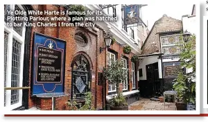  ?? ?? Ye Olde White Harte is famous for its Plotting Parlour, where a plan was hatched to bar King Charles I from the city