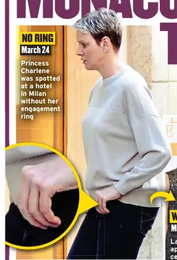  ?? ?? NO RING March 24 Princess Charlene was spotted at a hotel in Milan without her engagement ring