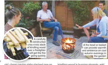  ??  ?? A carefully constructe­d criss-cross stack of kindling wood over a firelighte­r will get the fire going quickly
A fire bowl or basket can provide warmth and ambience on cool autumn evenings in the garden