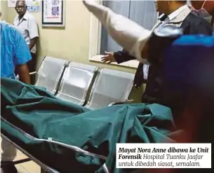  ??  ?? Mayat Nora Anne dibawa ke Unit Forensik Hospital Tuanku Jaafar untuk dibedah siasat, semalam.