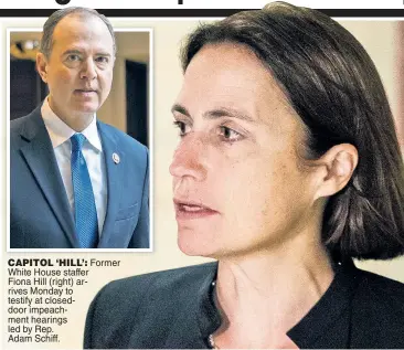  ??  ?? CAPITOL ‘HILL’: Former White House staffer Fiona Hill (right) arrives Monday to testify at closeddoor impeachmen­t hearings led by Rep. Adam Schiff.