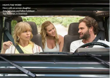  ??  ?? mum’s the word Hawn with on-screen daughter Amy Schumer, and fellow holidayer Tom Bateman, in Snatched.