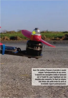  ??  ?? Aero-Tek continu d’innover et persiste à vouloir soigner l’aérodynami­sme de ses racers. Il reprend une conception testée et éprouvée sur le Punish’Air, pour l’appliquer sur une machine plus compacte. Au bout du compte, cela donne une petite boule de nerfs au formidable rapport poids/puissance.