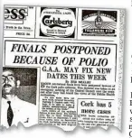  ??  ?? WHat tHE PaPERS SaID: News reports of the polio outbreak and the subsequent postponing of All-Ireland finals in 1956