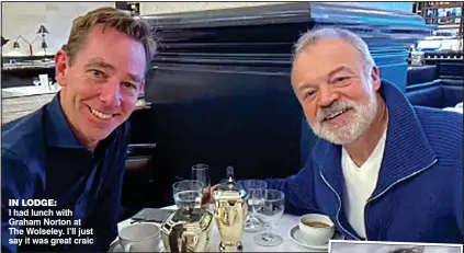  ?? ?? IN LODGE:
I had lunch with Graham Norton at The Wolseley. I’ll just say it was great craic