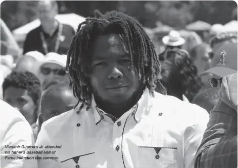  ??  ?? Vladimir Guerrero Jr. attended his father’s Baseball Hall of Fame induction last summer.