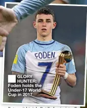  ?? ?? ■ GLORY HUNTER: Foden holds the Under-17 World Cup in 2017