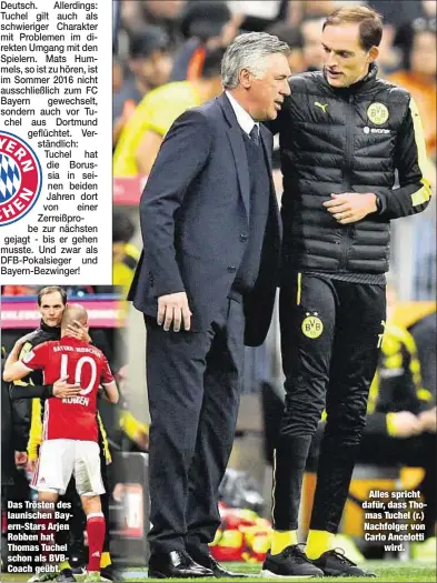  ??  ?? Das Trösten des launischen Bayern-Stars Arjen Robben hat Thomas Tuchel schon als BVBCoach geübt.
Alles spricht dafür, dass Thomas Tuchel (r.) Nachfolger von Carlo Ancelotti
wird.