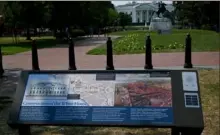  ?? Katherine Frey/The Washington Post ?? Three new plaques in Lafayette Square note the contributi­ons of enslaved people to the building of the White House, the location of the park as a protest zone and former first lady Jacqueline Kennedy's role in preserving the park and creating the White House Historical Associatio­n.